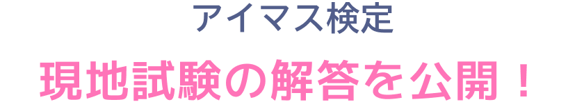 アイマス検定 現地試験の解答を公開！