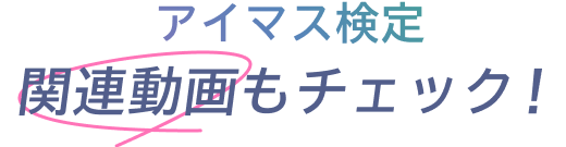 アイマス検定 関連動画もチェック!