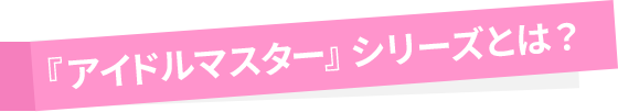 『アイドルマスター』シリーズとは