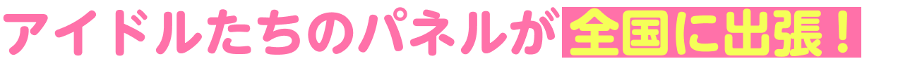 アイドルたちのパネルが全国に出張!