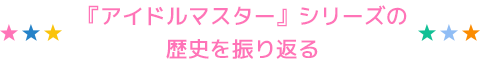 『アイドルマスター』シリーズの歴史を振り返る