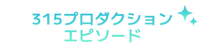 315プロダクションエピソード