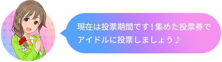 現在は投票期間です!集めた投票券でアイドルに投票しましょう♪