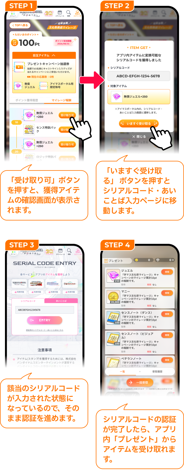 STEP 1「受け取り可」ボタンを押すと、獲得アイテムの​確認画面が​表示されます。​ STEP 2「いますぐ受け取る」ボタンを押すとシリアルコード・あいことば入力ページに移動します。 STEP3 該当のシリアルコードが入力された状態になっているので、そのまま認証を進めます。 STEP4 シリアルコードの認証が完了したら、アプリ内「プレゼント」からアイテムを受け取れます。