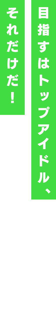 目指すはトップアイドル、それだけだ!
