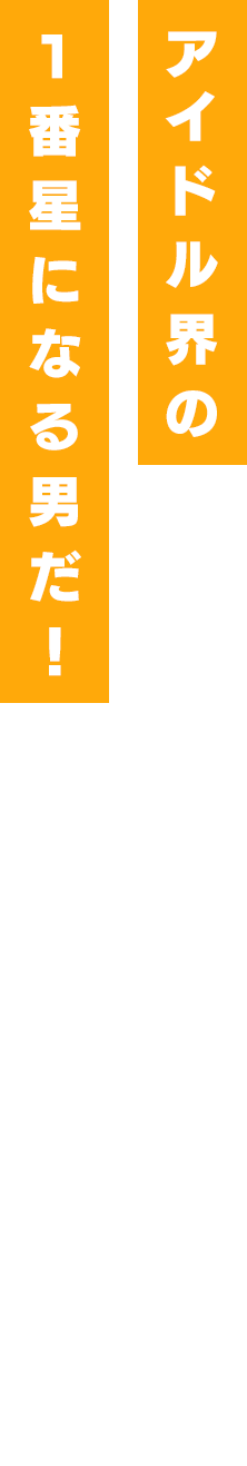 アイドル界の1番星になる男だ!
