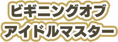 ビギニングオブ　アイドルマスター