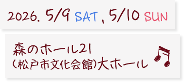 2026. 5/9 SAT , 5/10 SUN 森のホール21(松戸市文化会館)大ホール