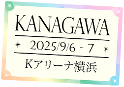 KANAGAWA 2025/9/6-7 Kアリーナ横浜