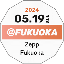 2024.05.19 SUN @FUKUOKA Zepp FUKUOKA