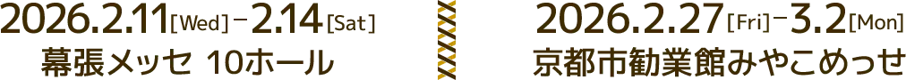 2026.2.11[Wed]-2.14[Sat] 幕張メッセ 10ホール / 2026.2.27[Fri]-3.2[Mon] 京都市勧業館みやこめっせ