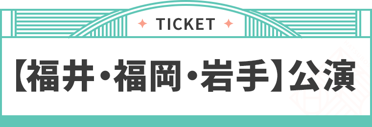 【福井・福岡・岩手】公演