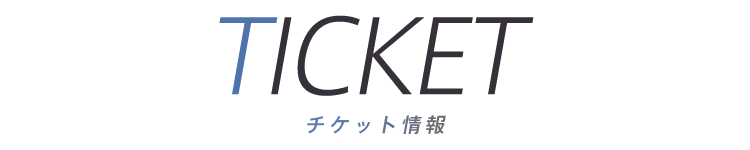 TICKET チケット情報