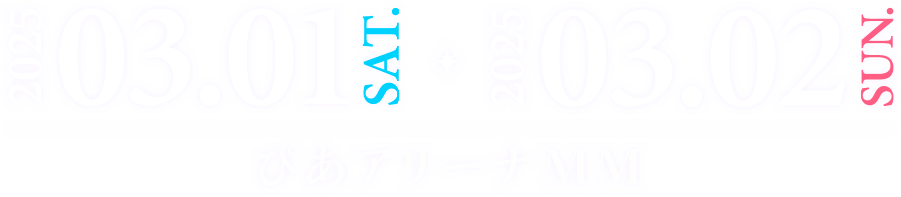 2025.03.01 Sat. / 2025.03.02 Sun.　ぴあアリーナMM 