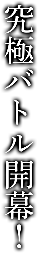 究極バトル開幕！