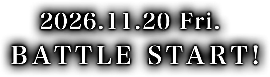 2026.11.20 Fri. BATTLE START!