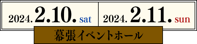 2024.2.10.sat 2024.2.11.sun 幕張イベントホール