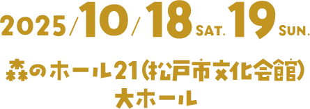 2025/10/18 SAT. 19 SUN. 松戸・森のホール21